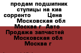 продам подшипник ступицы на киа сорренто 2010 › Цена ­ 2 000 - Московская обл., Москва г. Авто » Продажа запчастей   . Московская обл.,Москва г.